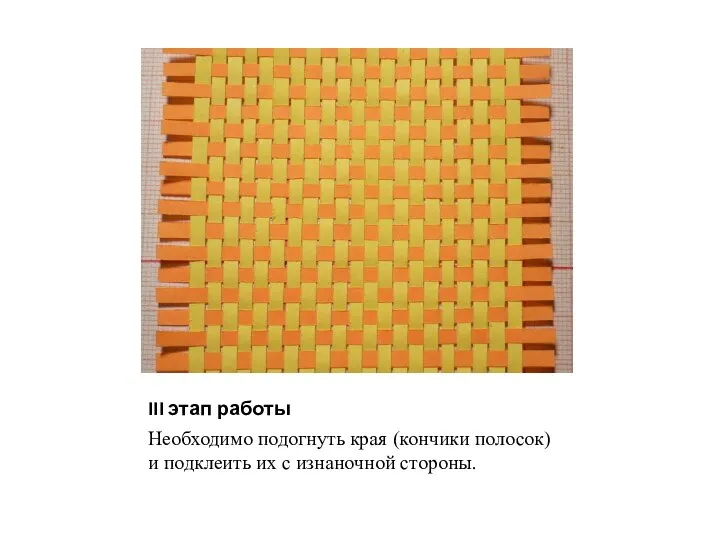 III этап работы Необходимо подогнуть края (кончики полосок) и подклеить их с изнаночной стороны.