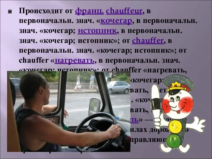 Происходит от франц. chauffeur, в первоначальн. знач. «кочегар, в первоначальн. знач. «кочегар;