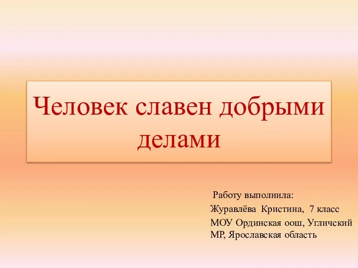 Человек славен добрыми делами Работу выполнила: Журавлёва Кристина, 7 класс МОУ Ординская