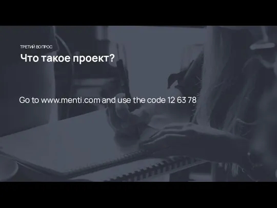 Что такое проект? ТРЕТИЙ ВОПРОС Go to www.menti.com and use the code 12 63 78