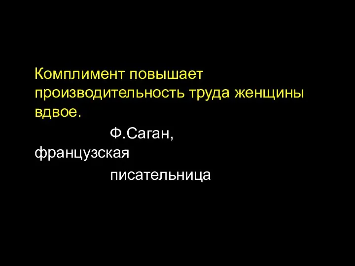 Комплимент повышает производительность труда женщины вдвое. Ф.Саган, французская писательница