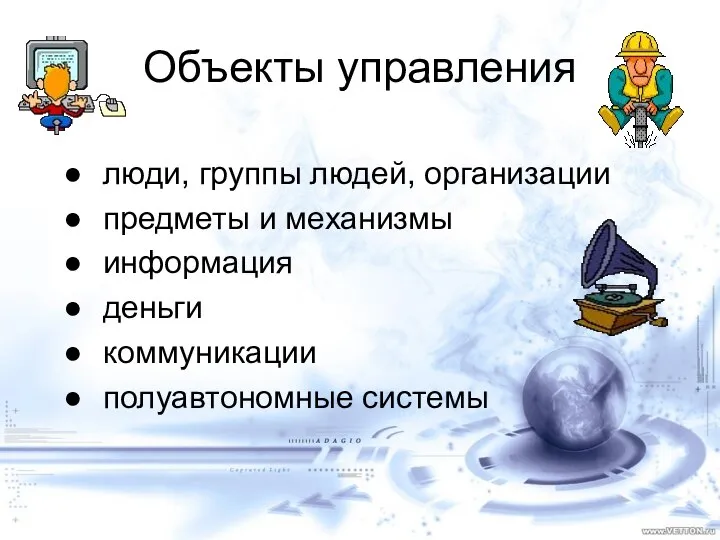 Объекты управления люди, группы людей, организации предметы и механизмы информация деньги коммуникации полуавтономные системы