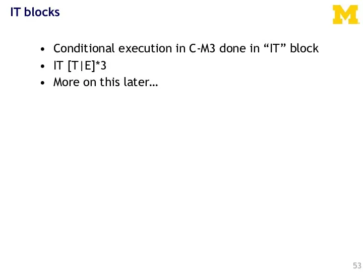 IT blocks Conditional execution in C-M3 done in “IT” block IT [T|E]*3 More on this later…