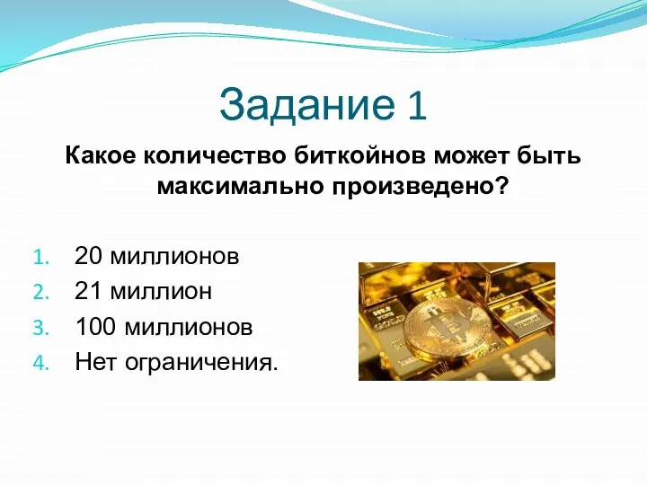 Задание 1 Какое количество биткойнов может быть максимально произведено? 20 миллионов 21