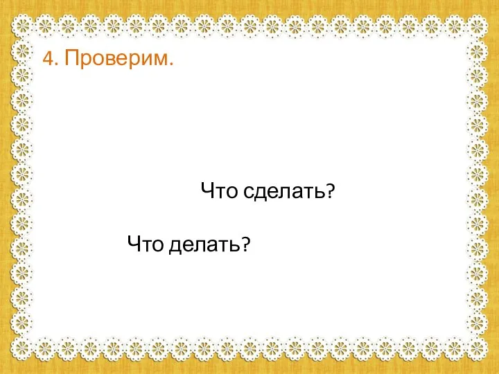 4. Проверим. Что? Чей? Где? Как? Сколько? С кем? Что сделать? Кто? Что делать? Какой?