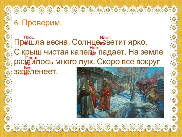 6. Проверим. Пришла весна. Солнце светит ярко. С крыш чистая капель падает.