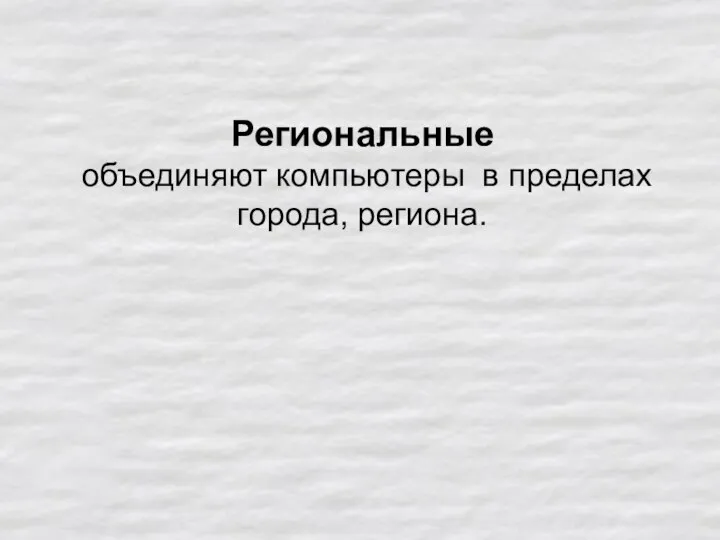 Региональные объединяют компьютеры в пределах города, региона.