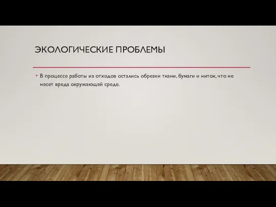 ЭКОЛОГИЧЕСКИЕ ПРОБЛЕМЫ В процессе работы из отходов остались обрезки ткани, бумаги и