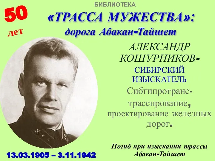 «ТРАССА МУЖЕСТВА»: дорога Абакан-Тайшет АЛЕКСАНДР КОШУРНИКОВ- СИБИРСКИЙ ИЗЫСКАТЕЛЬ Сибгипротранс- трассирование, проектирование железных