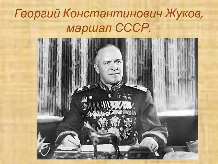 Георгий Константинович Жуков, маршал СССР.