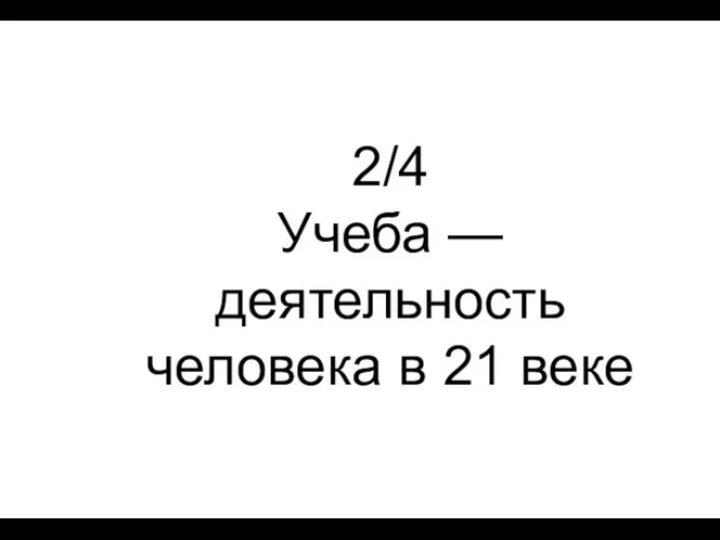 2/4 Учеба — деятельность человека в 21 веке