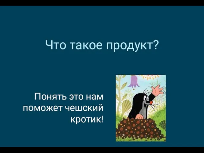 Что такое продукт? Понять это нам поможет чешский кротик!