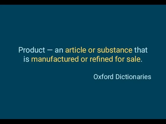 Product — an article or substance that is manufactured or refined for sale. Oxford Dictionaries