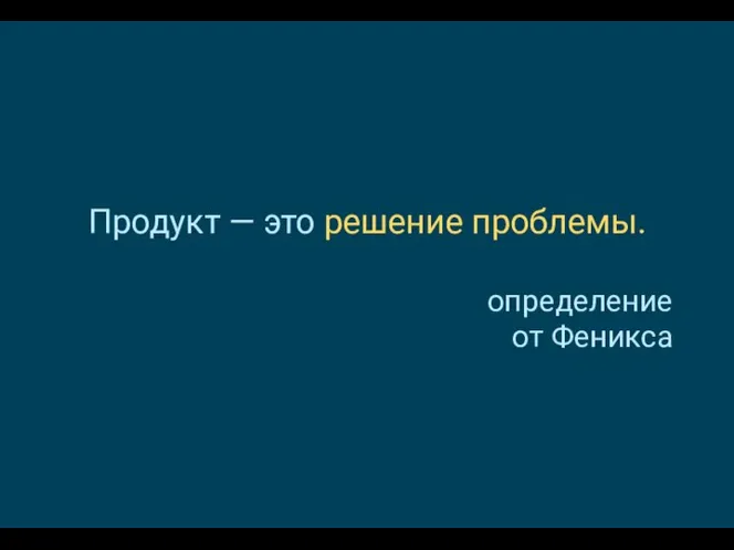 Продукт — это решение проблемы. определение от Феникса