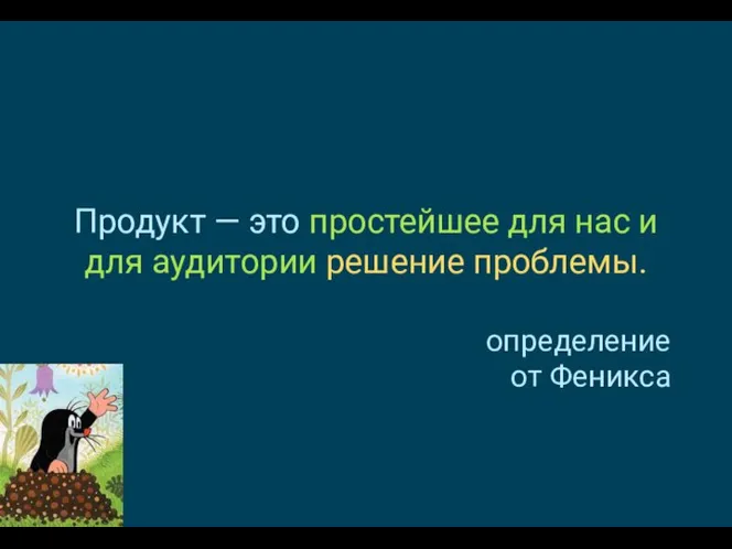 Продукт — это простейшее для нас и для аудитории решение проблемы. определение от Феникса