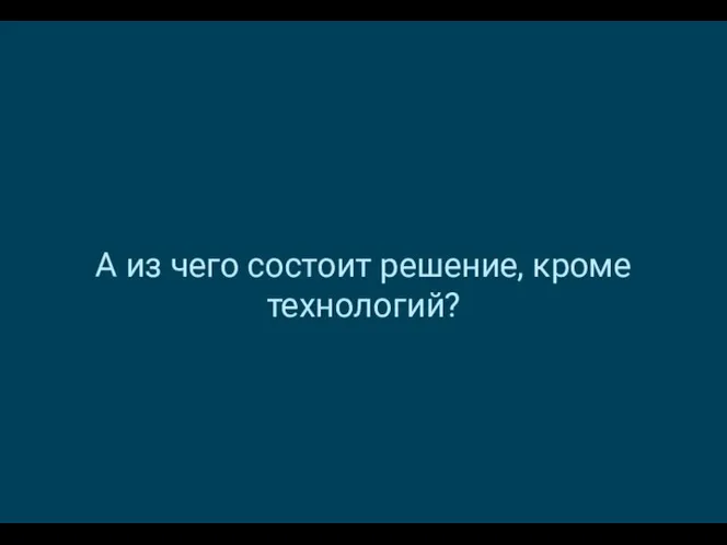 А из чего состоит решение, кроме технологий?