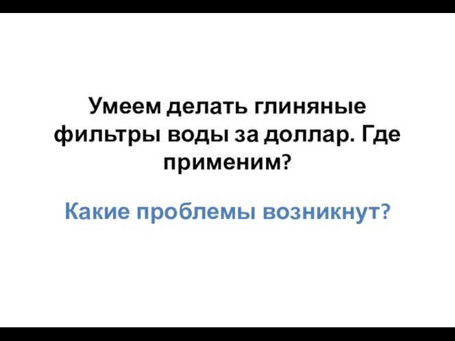 Умеем делать глиняные фильтры воды за доллар. Где применим? Какие проблемы возникнут?