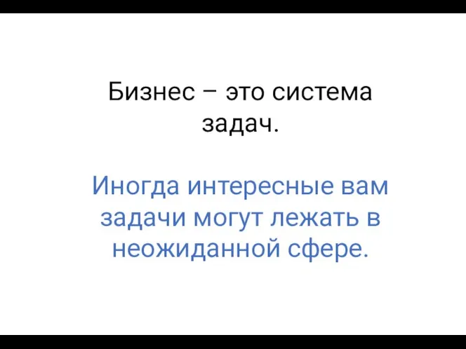 Бизнес – это система задач. Иногда интересные вам задачи могут лежать в неожиданной сфере.