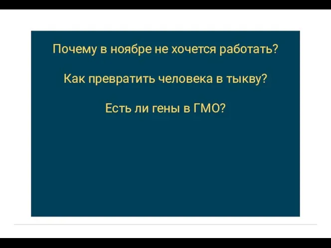 Почему в ноябре не хочется работать? Как превратить человека в тыкву? Есть ли гены в ГМО?