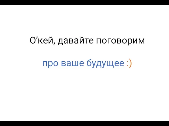 О’кей, давайте поговорим про ваше будущее :)