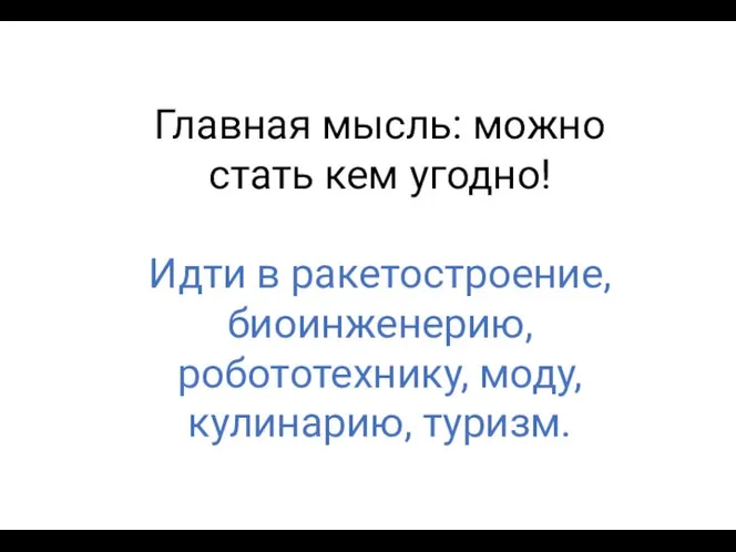 Главная мысль: можно стать кем угодно! Идти в ракетостроение, биоинженерию, робототехнику, моду, кулинарию, туризм.