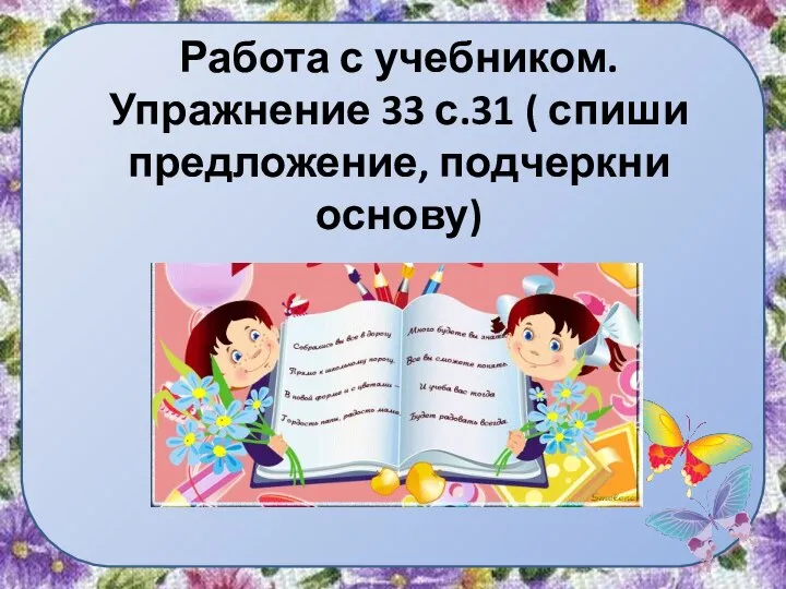 Работа с учебником. Упражнение 33 с.31 ( спиши предложение, подчеркни основу)