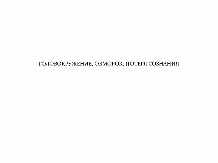 ГОЛОВОКРУЖЕНИЕ, ОБМОРОК, ПОТЕРЯ СОЗНАНИЯ