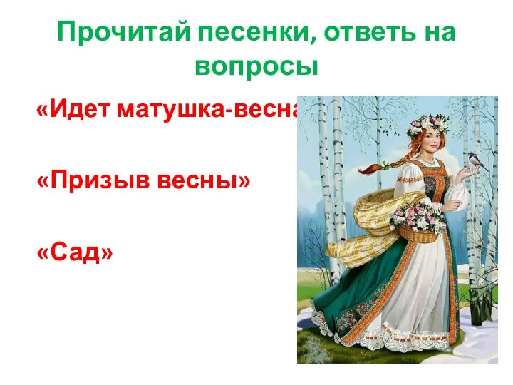 Прочитай песенки, ответь на вопросы «Идет матушка-весна» «Призыв весны» «Сад»