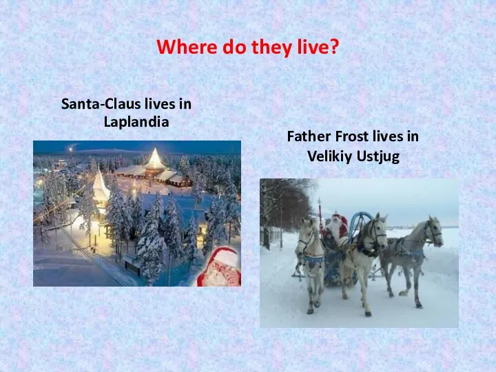 Where do they live? Santa-Claus lives in Laplandia Father Frost lives in Velikiy Ustjug