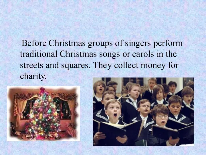 Before Christmas groups of singers perform traditional Christmas songs or carols in