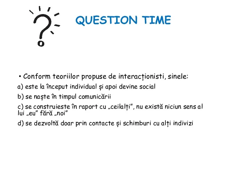 QUESTION TIME Conform teoriilor propuse de interacționisti, sinele: a) este la început