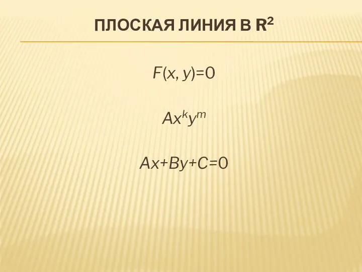 ПЛОСКАЯ ЛИНИЯ В R2 F(x, y)=0 Axkym Ax+By+C=0