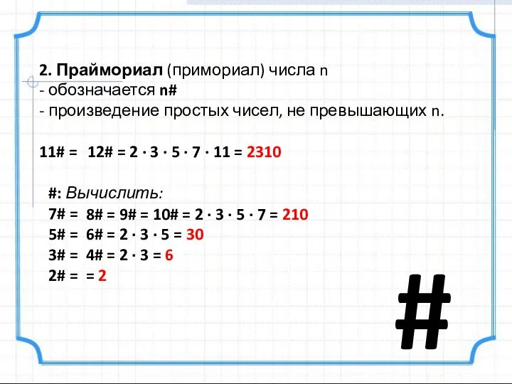 2. Праймориал (примориал) числа n - обозначается n# - произведение простых чисел,