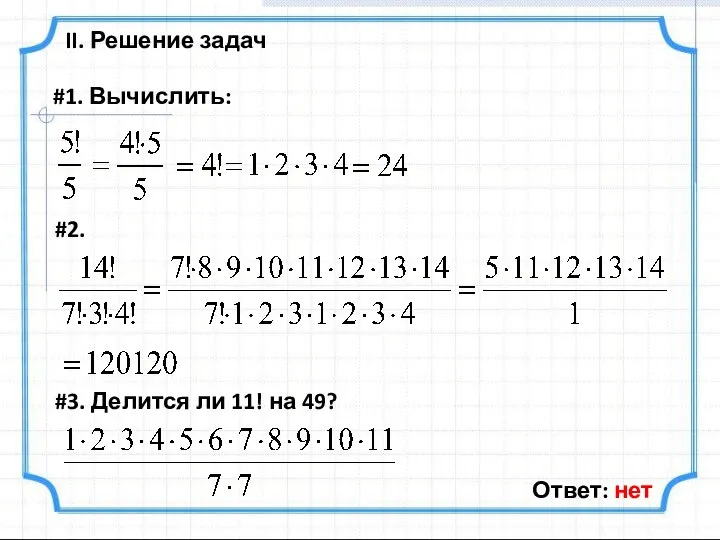 II. Решение задач #1. Вычислить: #2. #3. Делится ли 11! на 49? Ответ: нет