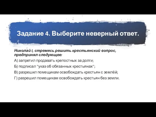 Задание 4. Выберите неверный ответ. Николай I, стремясь решить крестьянский вопрос, предпринял