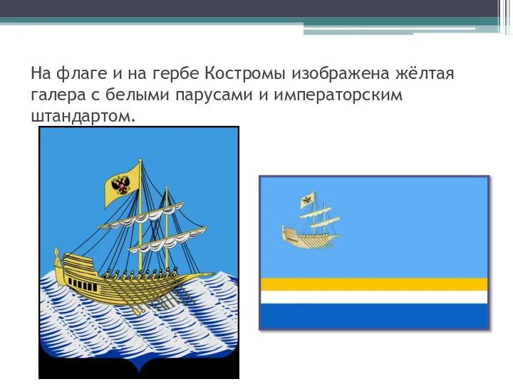 На флаге и на гербе Костромы изображена жёлтая галера с белыми парусами и императорским штандартом.