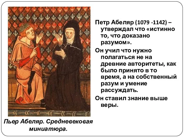 Петр Абеляр (1079 -1142) – утверждал что «истинно то, что доказано разумом».