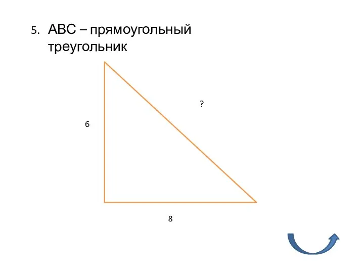 5. АВС – прямоугольный треугольник 6 8 ?