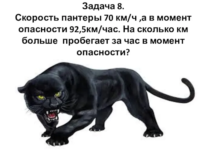 Задача 8. Скорость пантеры 70 км/ч ,а в момент опасности 92,5км/час. На