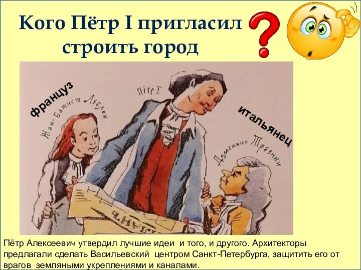 Пётр Алексеевич утвердил лучшие идеи и того, и другого. Архитекторы предлагали сделать