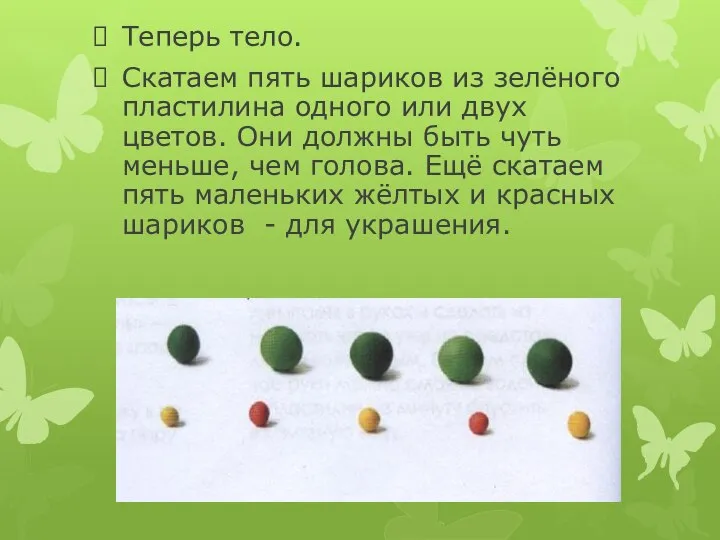 Теперь тело. Скатаем пять шариков из зелёного пластилина одного или двух цветов.