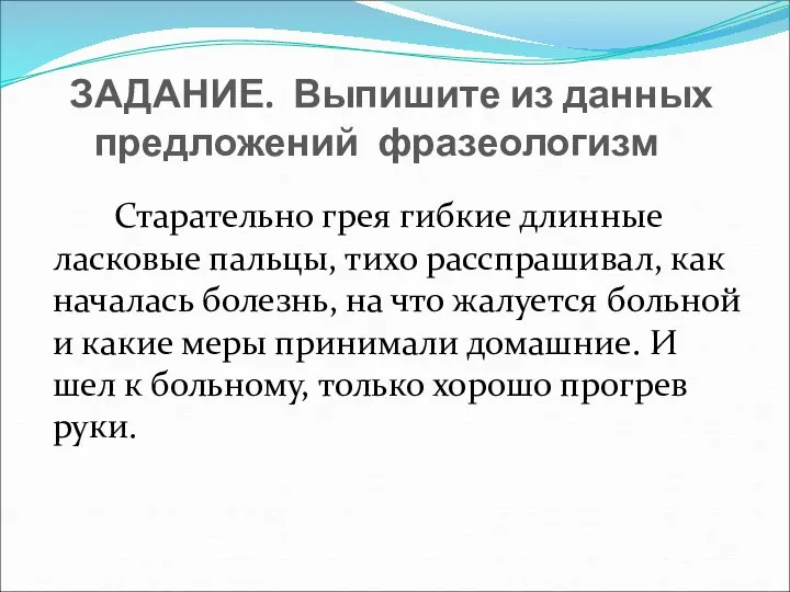 ЗАДАНИЕ. Выпишите из данных предложений фразеологизм Старательно грея гибкие длинные ласковые пальцы,