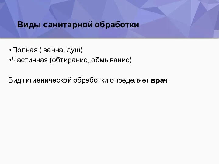 Виды санитарной обработки Полная ( ванна, душ) Частичная (обтирание, обмывание) Вид гигиенической обработки определяет врач.