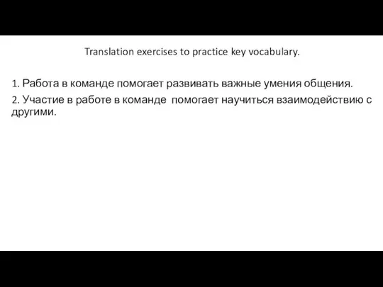 Translation exercises to practice key vocabulary. 1. Работа в команде помогает развивать