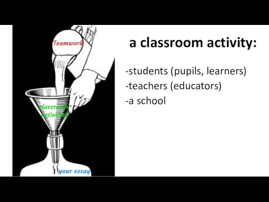 a classroom activity: students (pupils, learners) teachers (educators) a school