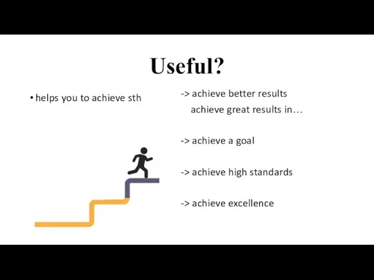 Useful? helps you to achieve sth -> achieve better results achieve great