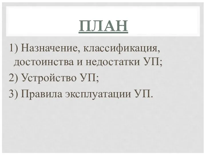 ПЛАН 1) Назначение, классификация, достоинства и недостатки УП; 2) Устройство УП; 3) Правила эксплуатации УП.