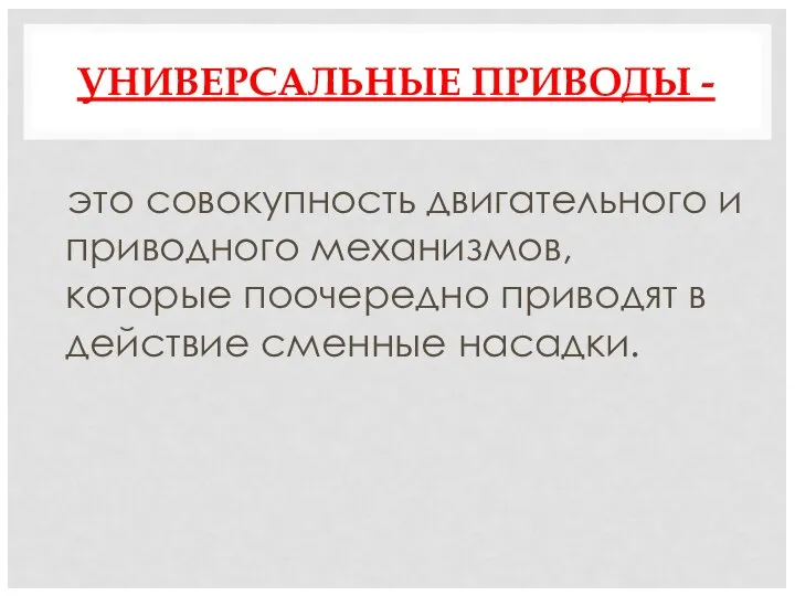 УНИВЕРСАЛЬНЫЕ ПРИВОДЫ - это совокупность двигательного и приводного механизмов, которые поочередно приводят в действие сменные насадки.