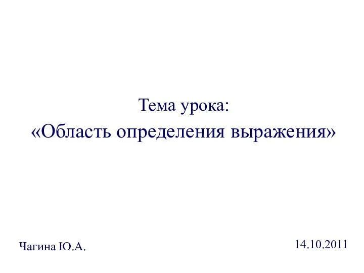 Тема урока: «Область определения выражения» Чагина Ю.А. 14.10.2011