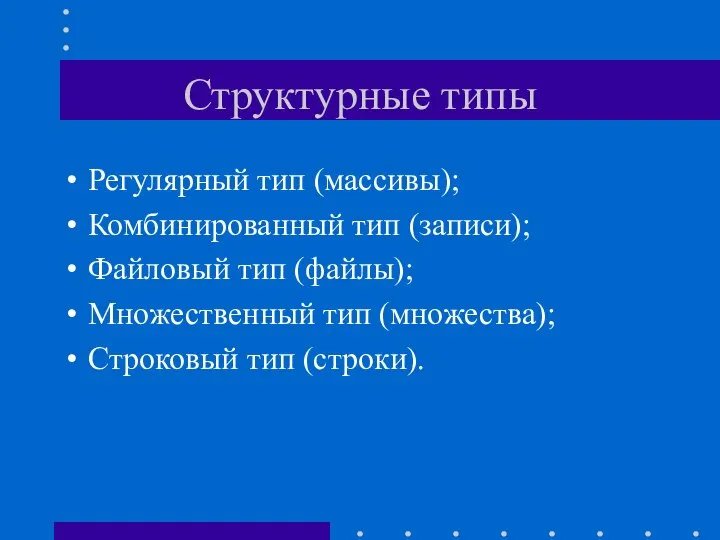 Структурные типы Регулярный тип (массивы); Комбинированный тип (записи); Файловый тип (файлы); Множественный